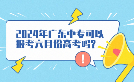 2024年廣東中專可以報(bào)考六月份高考嗎?