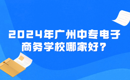 2024年廣州中專電子商務學校哪家好?