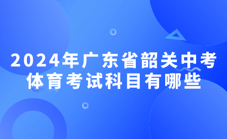 2024年廣東省韶關中考體育考試科目有哪些?