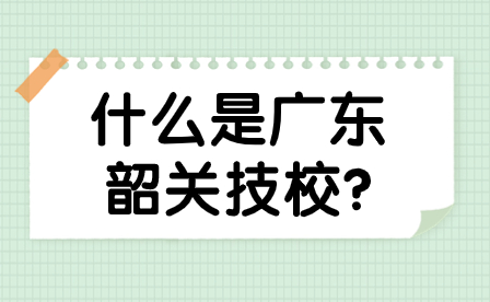 什么是廣東韶關技校?