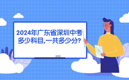 2024年廣東省深圳中考多少科目,一共多少分?