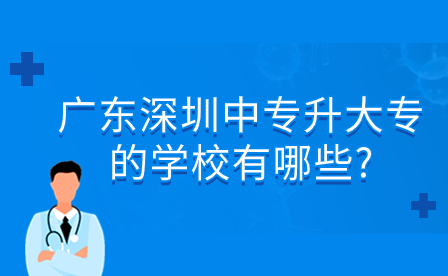 2024年廣東深圳中專升大專的學校有哪些?