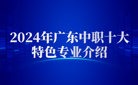2024年廣東中職十大特色專業介紹