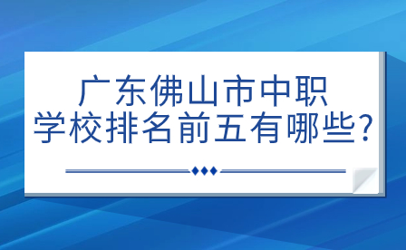 2024年廣東佛山市中職學(xué)校排名前五有哪些?