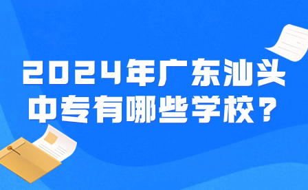 2024年廣東汕頭中專有哪些學校?