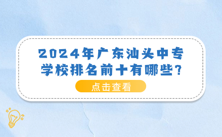 2024年廣東汕頭中專學校排名前十有哪些?
