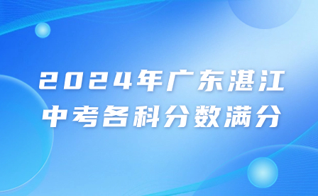 2024年廣東湛江中考各科分數(shù)滿分多少?