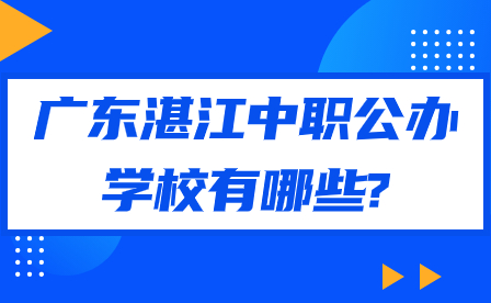 2024年廣東湛江中職公辦學校有哪些?