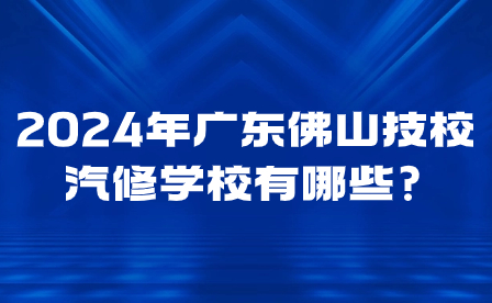 2024年廣東佛山技校汽修學校有哪些?