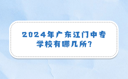2024年廣東江門中專學校有哪幾所?