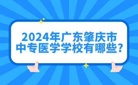 2024年廣東肇慶市中專醫(yī)學學校有哪些?