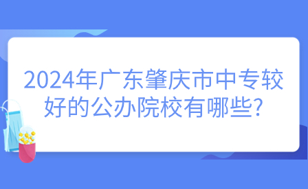 2024年廣東肇慶市中專較好的公辦院校有哪些?