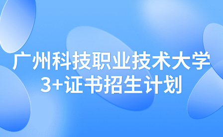 2024年廣州科技職業(yè)技術大學3+證書招生計劃