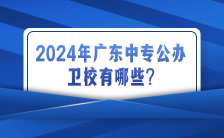 2024年廣東中專公辦衛(wèi)校有哪些?