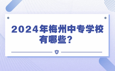 2024年梅州中專學(xué)校有哪些？