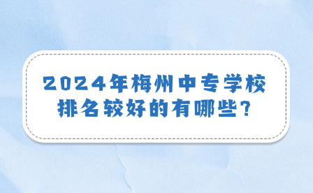 2024年梅州中專學(xué)校排名較好的有哪些?