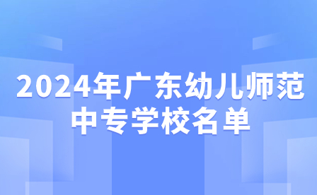 2024年廣東幼兒師范中專學(xué)校名單