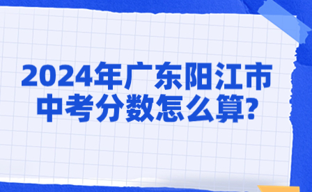 2024年廣東陽江市中考分數怎么算?