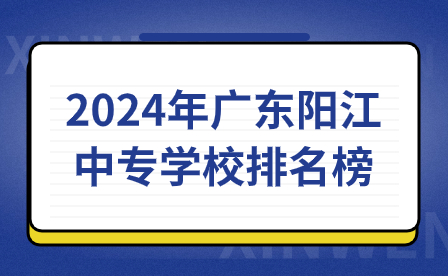 2024年廣東陽江中專學(xué)校排名榜