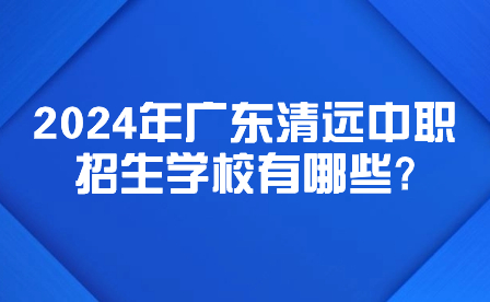 2024年廣東清遠中職招生學(xué)校有哪些?