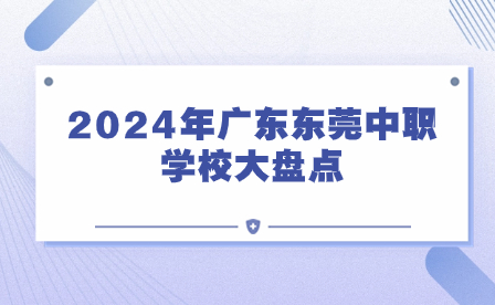 2024年廣東東莞中職學校大盤點
