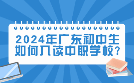 2024年廣東初中生如何入讀中職學校?