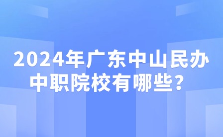 2024年廣東中山民辦中職院校有哪些？