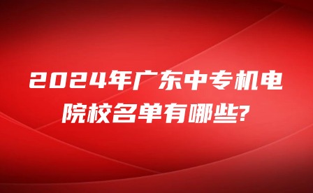 2024年廣東中專機(jī)電院校名單有哪些?