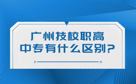 2024年廣州技校、職高、中專有什么區別?
