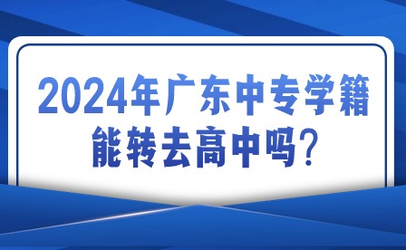 2024年廣東中專學(xué)籍能轉(zhuǎn)去高中嗎?