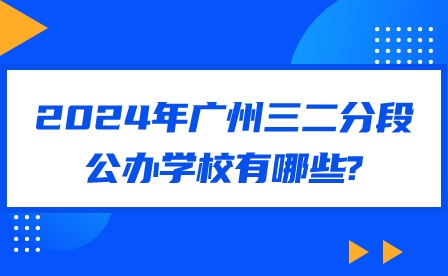 2024年廣州三二分段公辦學校有哪些?