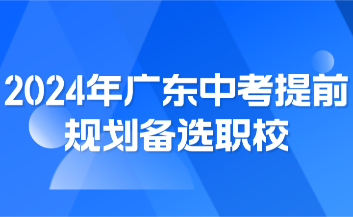 2024年廣東中考提前規劃備選職校，做好兩手準備！