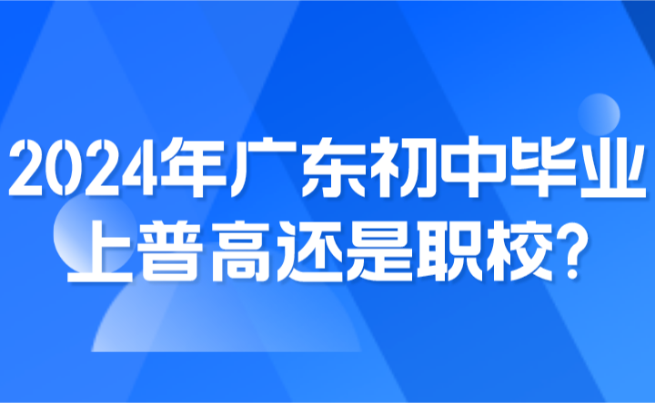 2024年廣東初中畢業(yè)上普高還是職校?