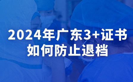 2024年廣東3+證書如何防止退檔？