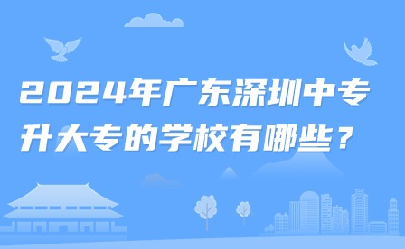 2024年廣東深圳中專升大專的學校有哪些？