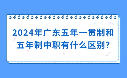 2024年廣東五年一貫制和五年制中職有什么區別?
