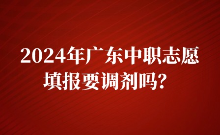 2024年廣東中職志愿填報要調劑嗎？