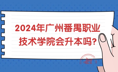 2024年廣州番禺職業技術學院會升本嗎?