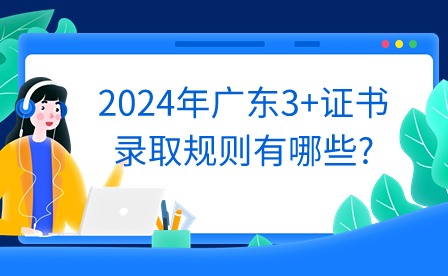 2024年廣東3+證書錄取規則有哪些?