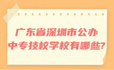 廣東省深圳市公辦中專技校學(xué)校有哪些?