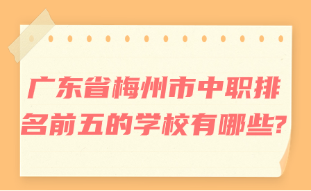 廣東省梅州市中職排名前五的學校有哪些?