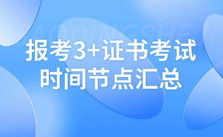 報(bào)考3+證書考試時間節(jié)點(diǎn)匯總