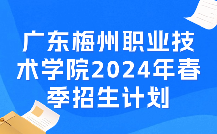 廣東梅州職業(yè)技術(shù)學(xué)院2024年春季招生計劃