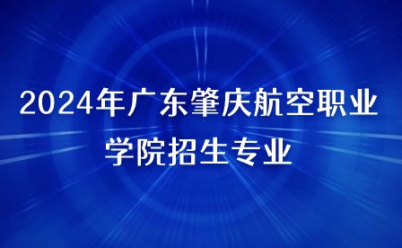 2024年廣東肇慶航空職業學院招生專業