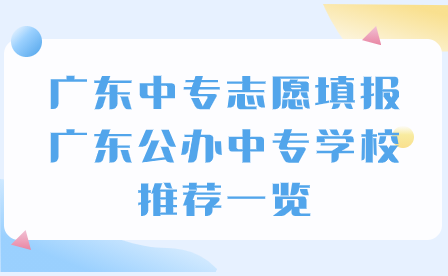 廣東中專志愿填報：廣東公辦中專學校推薦一覽