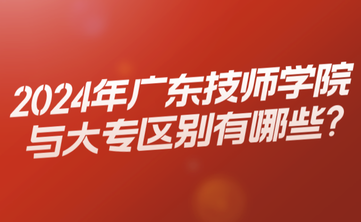 2024年廣東技師學院與大專區別有哪些?
