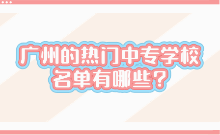 廣州的熱門中專學校名單有哪些?