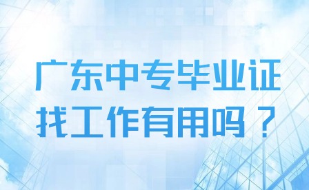 2024年廣東中專畢業證找工作有用嗎?