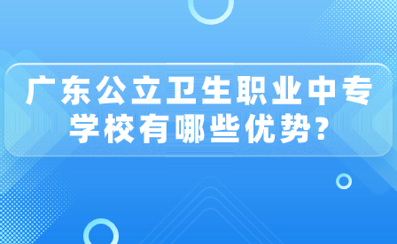 廣東公立衛(wèi)生職業(yè)中專學(xué)校優(yōu)勢有哪些？