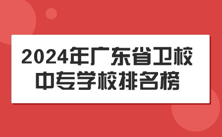 2024年廣東省衛(wèi)校中專學校排名榜